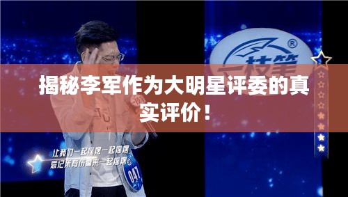 揭秘李軍作為大明星評(píng)委的真實(shí)評(píng)價(jià)！