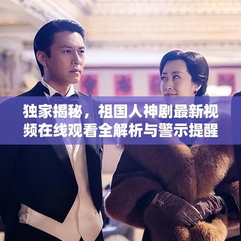 獨(dú)家揭秘，祖國人神劇最新視頻在線觀看全解析與警示提醒