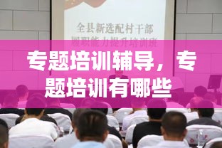 專題培訓(xùn)輔導(dǎo)，專題培訓(xùn)有哪些 