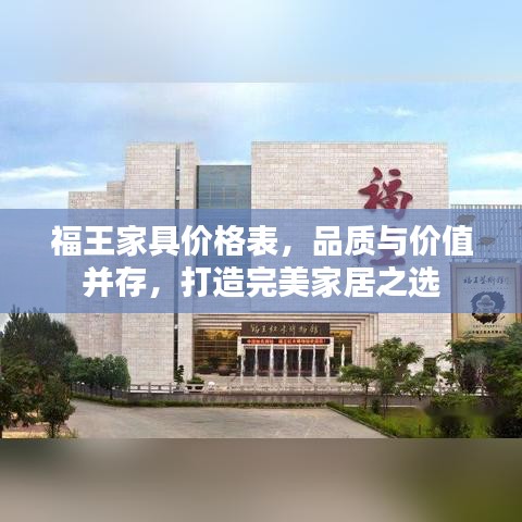 福王家具價(jià)格表，品質(zhì)與價(jià)值并存，打造完美家居之選