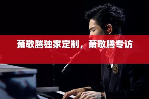 蕭敬騰獨家定制，蕭敬騰專訪 
