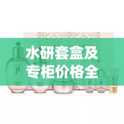 水研套盒及專柜價格全解析，最新價格一覽