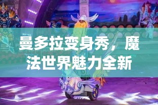 曼多拉變身秀，魔法世界魅力全新呈現(xiàn)，在線視頻火熱觀看！