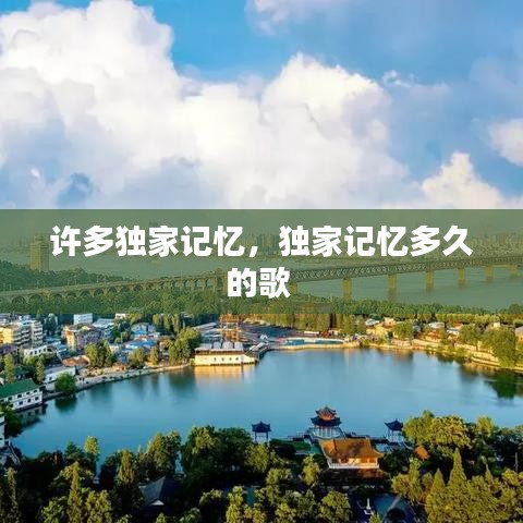 許多獨(dú)家記憶，獨(dú)家記憶多久的歌 
