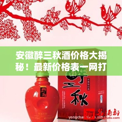 安徽醉三秋酒價(jià)格大揭秘！最新價(jià)格表一網(wǎng)打盡！