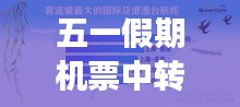 五一假期機票中轉攻略，最新指南助你暢游無阻