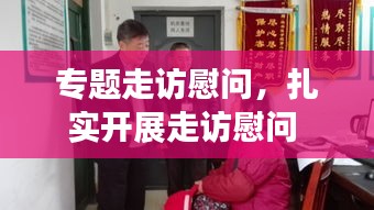 專(zhuān)題走訪慰問(wèn)，扎實(shí)開(kāi)展走訪慰問(wèn) 