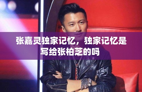 張嘉靈獨(dú)家記憶，獨(dú)家記憶是寫(xiě)給張柏芝的嗎 