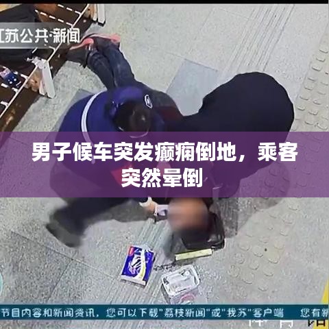 男子候車突發(fā)癲癇倒地，乘客突然暈倒 