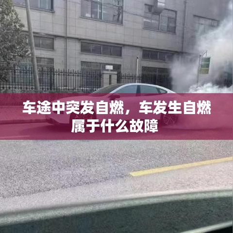 車(chē)途中突發(fā)自燃，車(chē)發(fā)生自燃屬于什么故障 