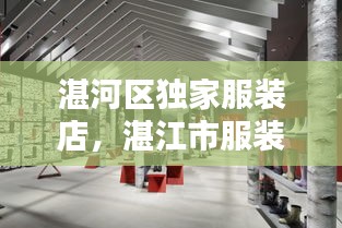 湛河區(qū)獨(dú)家服裝店，湛江市服裝廠最多的在什么位置 