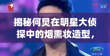 揭秘何炅在明星大偵探中的煙熏妝造型，舞臺神秘魅力探索