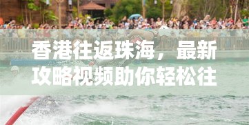 香港往返珠海，最新攻略視頻助你輕松往返兩地，掌握最新信息！