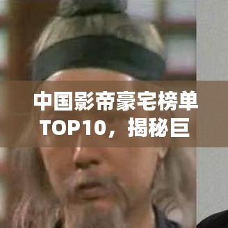 中國影帝豪宅榜單TOP10，揭秘巨星居住的奢華府邸