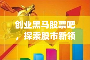 創(chuàng)業(yè)黑馬股票吧，探索股市新領(lǐng)域，熱門話題一網(wǎng)打盡