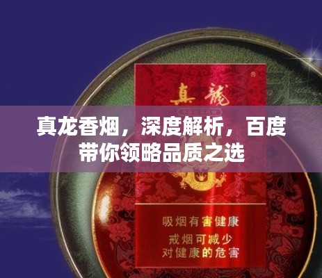 真龍香煙，深度解析，百度帶你領略品質之選
