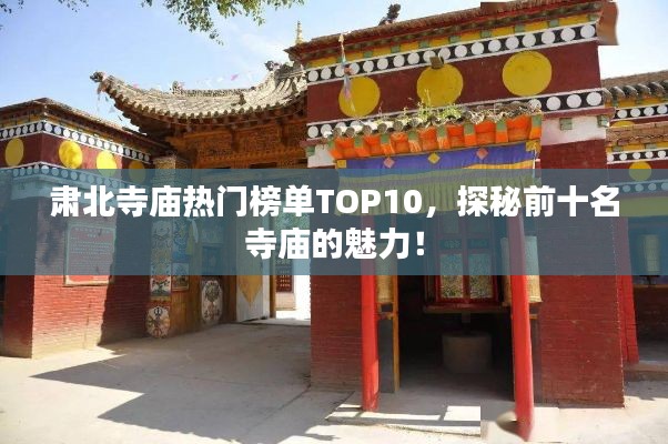 肅北寺廟熱門榜單TOP10，探秘前十名寺廟的魅力！
