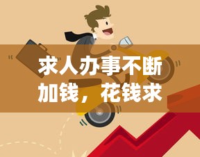求人辦事不斷加錢，花錢求人辦事 
