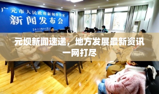 元壩新聞速遞，地方發(fā)展最新資訊一網(wǎng)打盡
