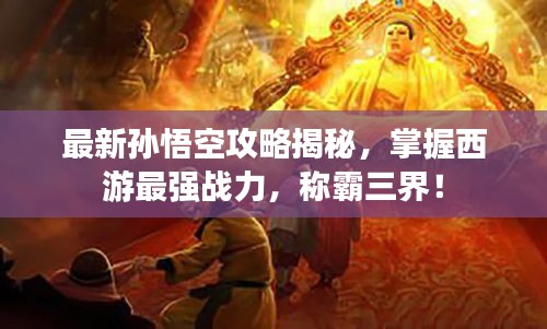 最新孫悟空攻略揭秘，掌握西游最強戰(zhàn)力，稱霸三界！