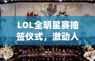 LOL全明星賽抽簽儀式，激動人心的瞬間，榮耀與對決的序章