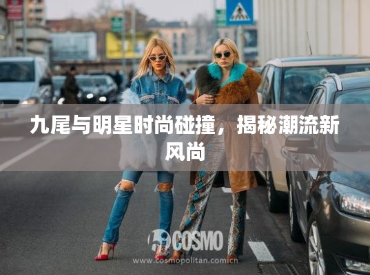 九尾與明星時(shí)尚碰撞，揭秘潮流新風(fēng)尚
