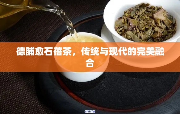德脯愈石蓓茶，傳統(tǒng)與現(xiàn)代的完美融合