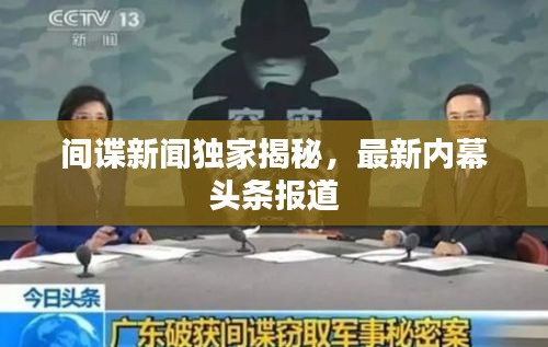 間諜新聞獨(dú)家揭秘，最新內(nèi)幕頭條報(bào)道