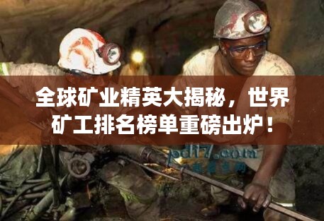 全球礦業(yè)精英大揭秘，世界礦工排名榜單重磅出爐！