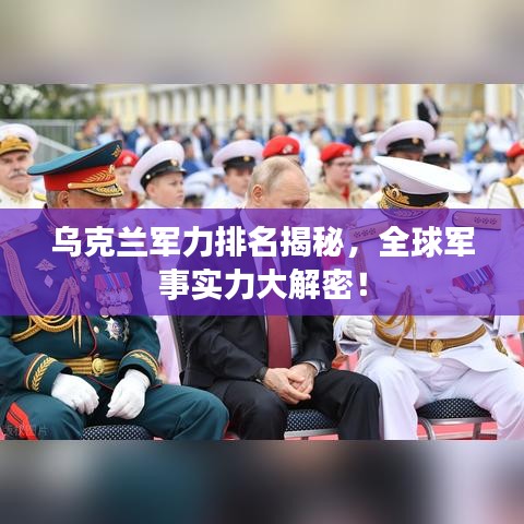 烏克蘭軍力排名揭秘，全球軍事實(shí)力大解密！