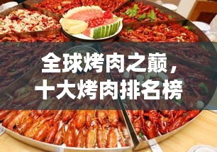 全球烤肉之巔，十大烤肉排名榜單，讓你垂涎欲滴！