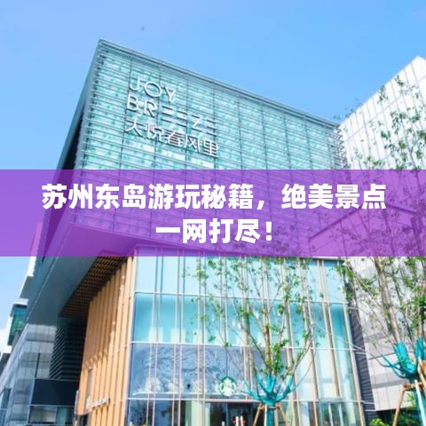 蘇州東島游玩秘籍，絕美景點一網(wǎng)打盡！