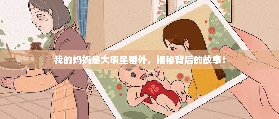 我的媽媽是大明星番外，揭秘背后的故事！