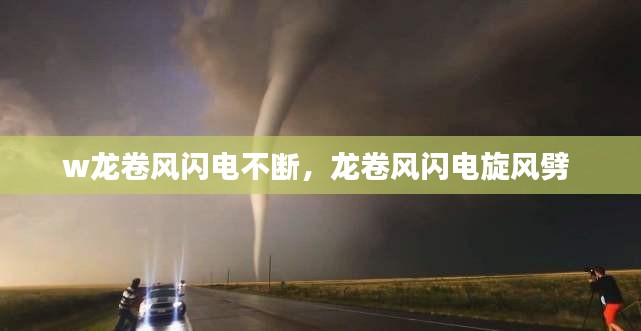 w龍卷風(fēng)閃電不斷，龍卷風(fēng)閃電旋風(fēng)劈 