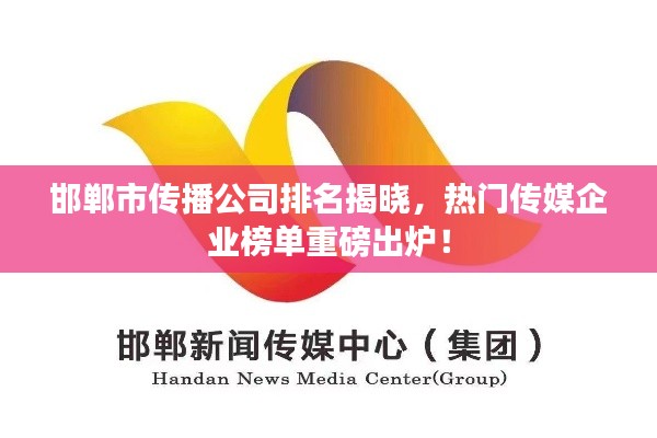邯鄲市傳播公司排名揭曉，熱門傳媒企業(yè)榜單重磅出爐！