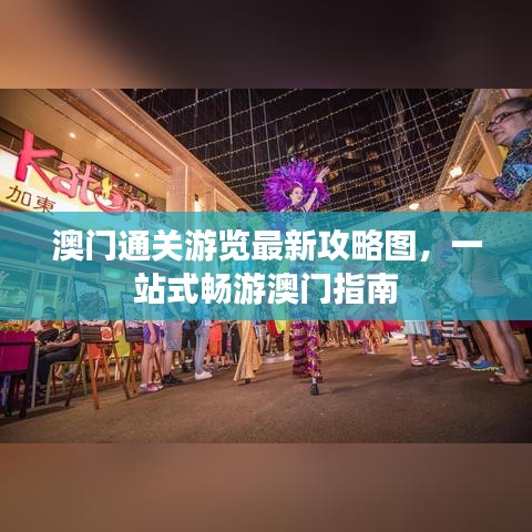澳門通關游覽最新攻略圖，一站式暢游澳門指南