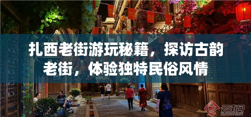 扎西老街游玩秘籍，探訪古韻老街，體驗獨特民俗風情