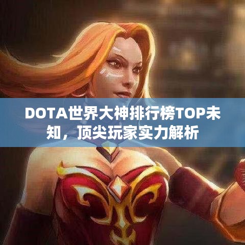 DOTA世界大神排行榜TOP未知，頂尖玩家實力解析