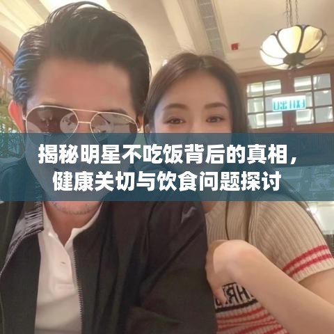 揭秘明星不吃飯背后的真相，健康關(guān)切與飲食問題探討