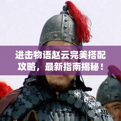 進(jìn)擊物語趙云完美搭配攻略，最新指南揭秘！