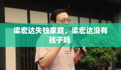 梁宏達(dá)失獨(dú)家庭，梁宏達(dá)沒有孩子嗎 