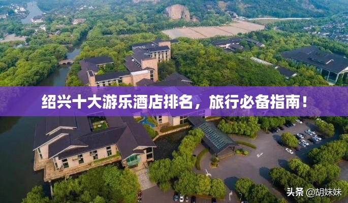 紹興十大游樂酒店排名，旅行必備指南！