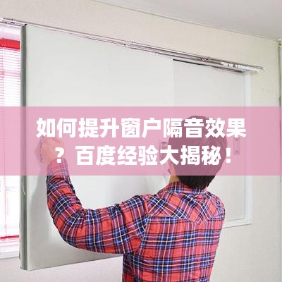 如何提升窗戶隔音效果？百度經(jīng)驗大揭秘！