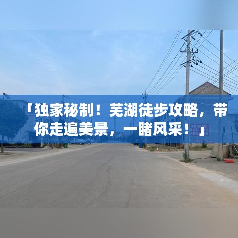 「獨(dú)家秘制！蕪湖徒步攻略，帶你走遍美景，一睹風(fēng)采！」