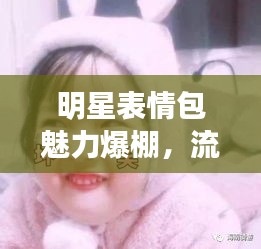明星表情包魅力爆棚，流行文化下的可愛風暴