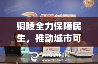 銅陵全力保障民生，推動城市可持續(xù)發(fā)展——最新六保新聞頭條