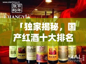 「獨(dú)家揭秘，國產(chǎn)紅酒十大排名榜單及其獨(dú)特魅力」