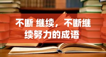 不斷 繼續(xù)，不斷繼續(xù)努力的成語 