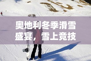 奧地利冬季滑雪盛宴，雪上競(jìng)技的璀璨瞬間