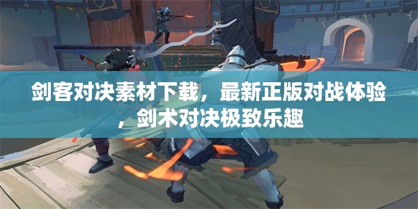 劍客對(duì)決素材下載，最新正版對(duì)戰(zhàn)體驗(yàn)，劍術(shù)對(duì)決極致樂(lè)趣